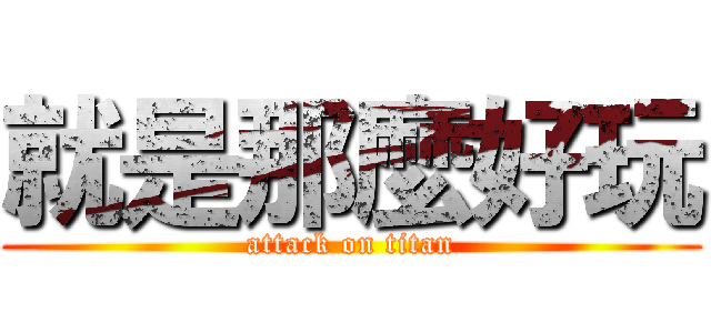 就是那麼好玩 (attack on titan)