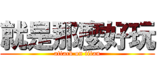 就是那麼好玩 (attack on titan)