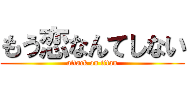 もう恋なんてしない (attack on titan)