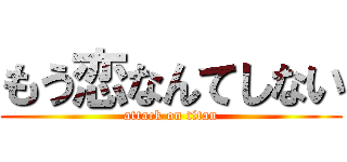 もう恋なんてしない (attack on titan)