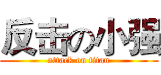 反击の小强 (attack on titan)