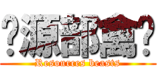 资源部禽兽 (Resources beasts)