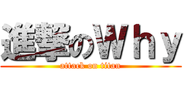 進撃のＷｈｙ (attack on titan)