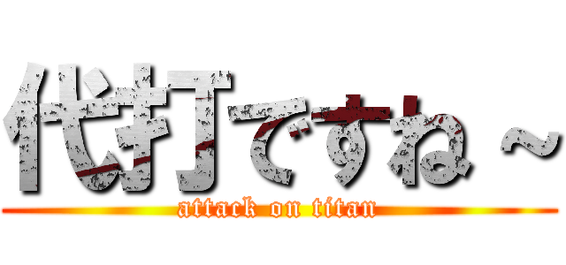代打ですね～ (attack on titan)