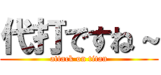 代打ですね～ (attack on titan)