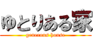 ゆとりある家 (generous house)