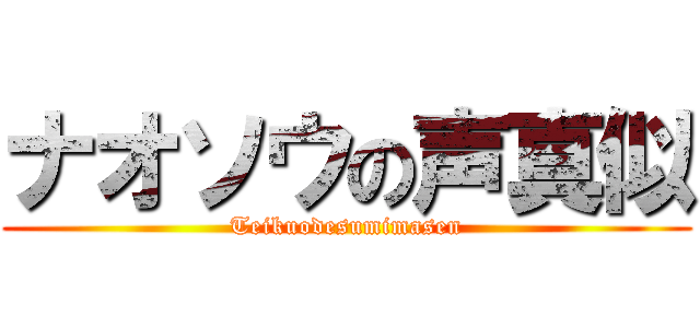 ナオソウの声真似 (Teikuodesumimasen)