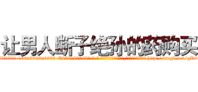 让男人断子绝孙的药购买 (让男人断子绝孙的药购买【电-186x2687x6963-Q278180069元-吉-药-业】我们做的是长期生意,靠的是老客户长期支持 http://sngk.net/gR03eH
)