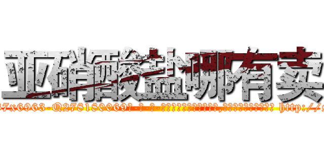 亚硝酸盐哪有卖 (亚硝酸盐哪有卖【电-186x2687x6963-Q278180069元-吉-药-业】我们做的是长期生意,靠的是老客户长期支持 http://sngk.net/ujV94z
)