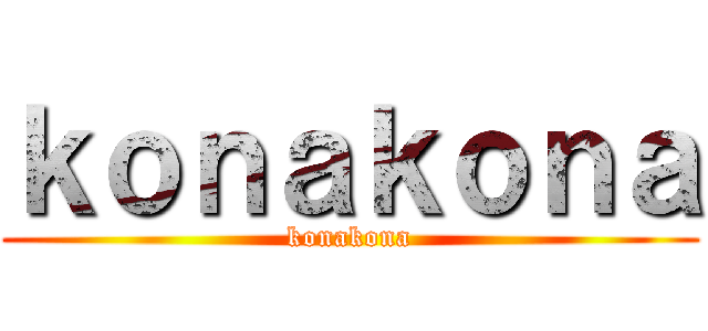 ｋｏｎａｋｏｎａ (konakona)