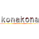 ｋｏｎａｋｏｎａ (konakona)