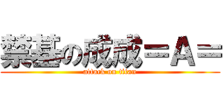 禁基の成成＝Ａ＝ (attack on titan)