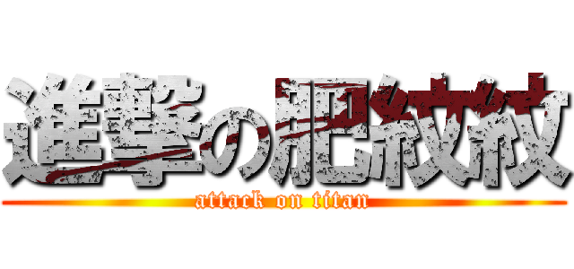 進撃の肥紋紋 (attack on titan)