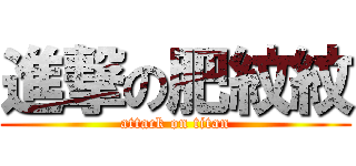 進撃の肥紋紋 (attack on titan)