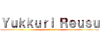 Ｙｕｋｋｕｒｉ Ｒｅｕｓｕ (yukkuri reusu)