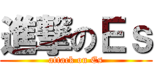 進撃のＥｓ (attack on Es)