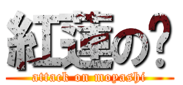 紅蓮の糵 (attack on moyashi)