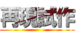 再現試作 ()