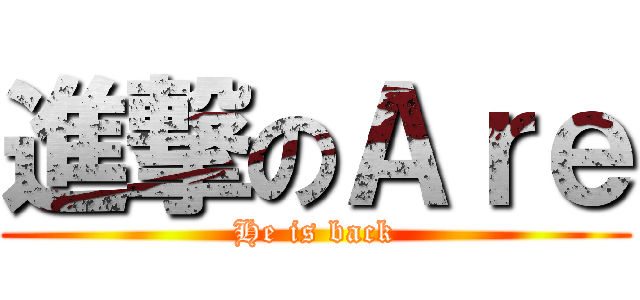 進撃のＡｒｅ (He is back)