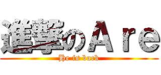 進撃のＡｒｅ (He is back)