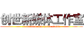 创世新媒体工作室 (create view new media studio)