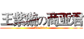 王紫璇の商亚君 (An idiot )