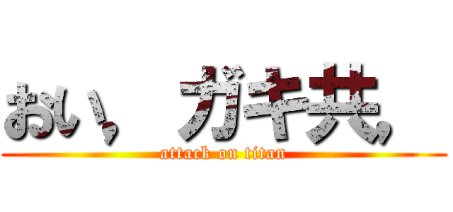 おい，ガキ共， (attack on titan)