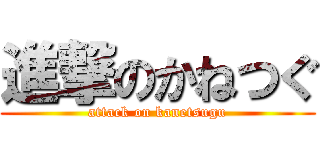 進撃のかねつぐ (attack on kanetsugu)