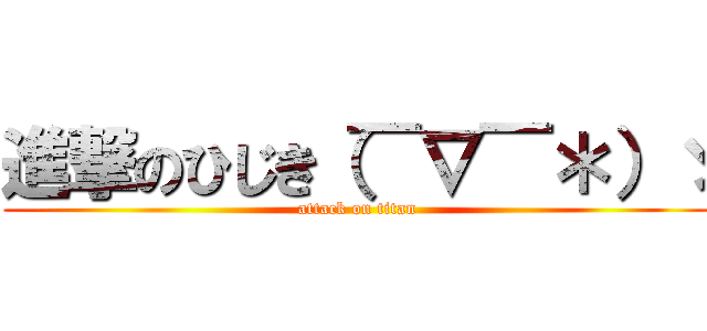 進撃のひじき（￣∇￣＊）ゞ (attack on titan)