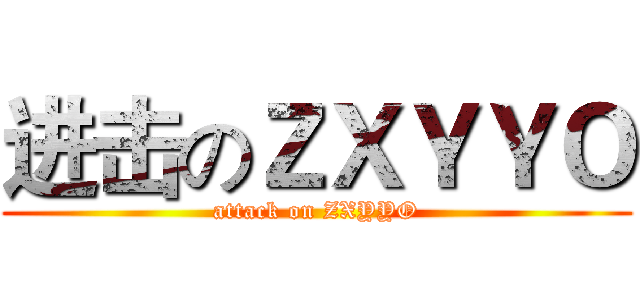 进击のＺＸＹＹＯ (attack on ZXYYO)