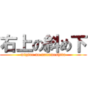 右上の斜め下 (migiue no nanameshita)