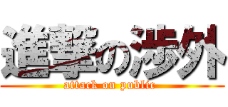 進撃の渉外 (attack on public )