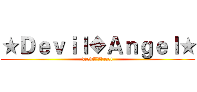 ★Ｄｅｖｉｌ◆Ａｎｇｅｌ★ (Devil●Angel)