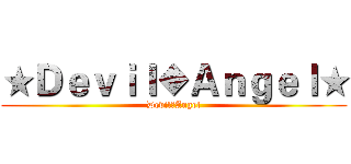 ★Ｄｅｖｉｌ◆Ａｎｇｅｌ★ (Devil●Angel)