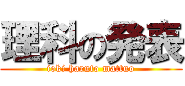 理科の発表 (ioki haruto mattuo)