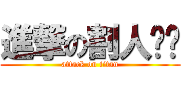 進撃の割人为为 (attack on titan)