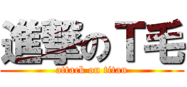 進撃のＴ毛 (attack on titan)