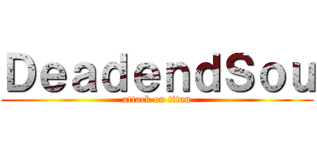 ＤｅａｄｅｎｄＳｏｕ (attack on titan)