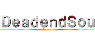 ＤｅａｄｅｎｄＳｏｕ (attack on titan)