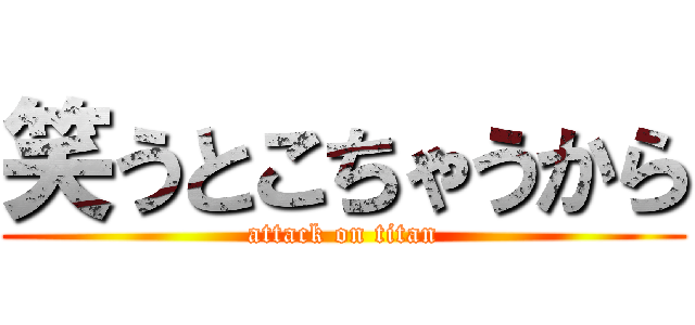 笑うとこちゃうから (attack on titan)