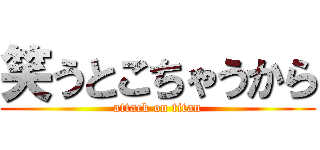 笑うとこちゃうから (attack on titan)