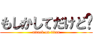 もしかしてだけど〜 (attack on titan)