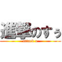 進撃のすぅ (attack o)