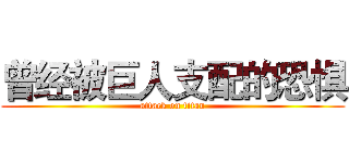 曾经被巨人支配的恐惧 (attack on titan)