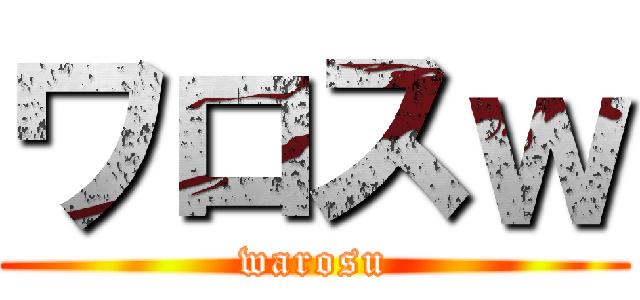 ワロスｗ (warosu)