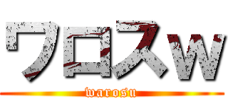 ワロスｗ (warosu)