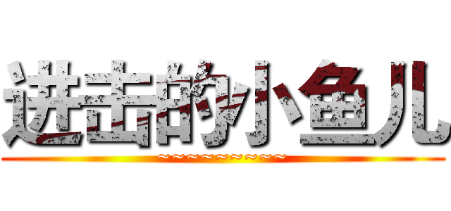 进击的小鱼儿 (~~~~~~~~~)