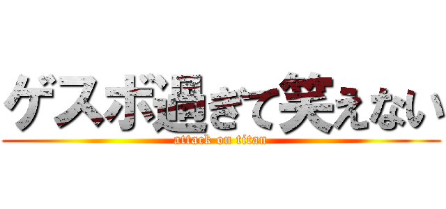 ゲスボ過ぎて笑えない (attack on titan)