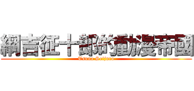 綱吉征十郎的動漫帝國 (Tsuna Seijuro)