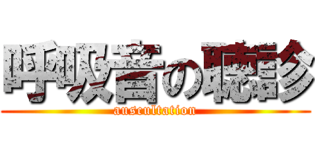 呼吸音の聴診 (auscultation)